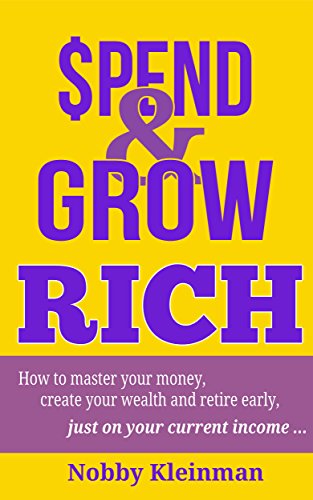 Spend & Grow Rich: How to Master Your Money, Create Your Wealth and Retire Early, Just on Your Current Income