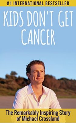 Kids Don’t Get Cancer: The Remarkably Inspiring Story of Michael Crossland